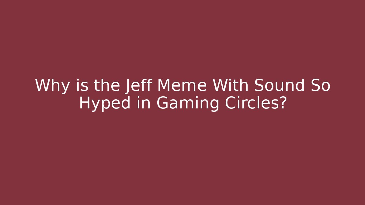 Why is the Jeff Meme With Sound So Hyped in Gaming Circles?