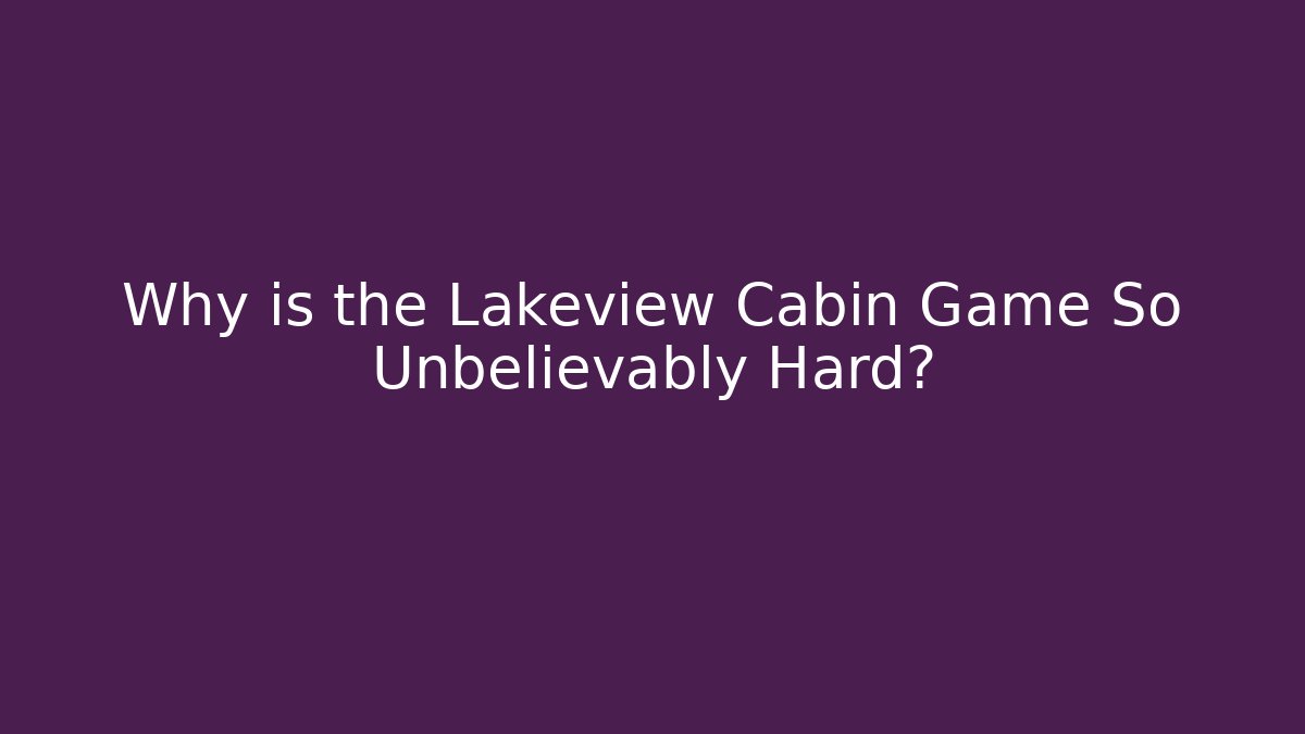 Why is the Lakeview Cabin Game So Unbelievably Hard? - Smart Esu