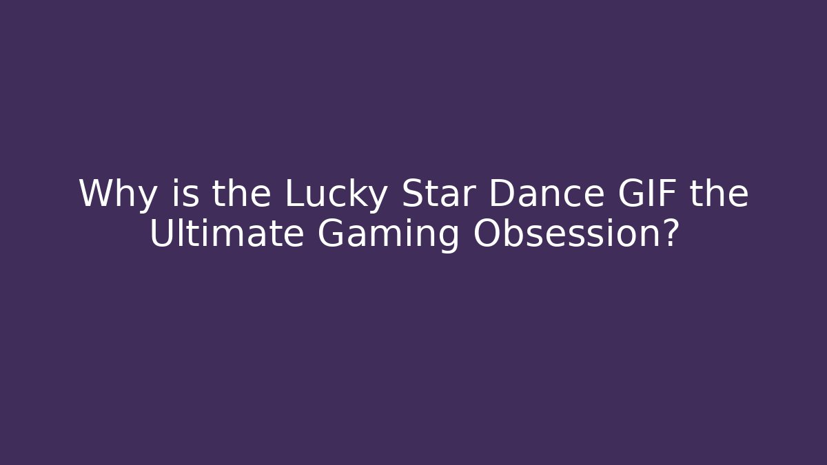 Why is the Lucky Star Dance GIF the Ultimate Gaming Obsession?