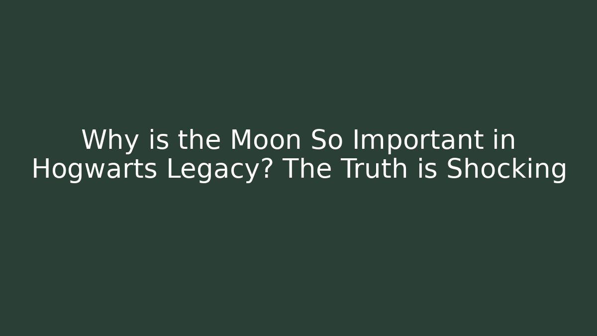 Why is the Moon So Important in Hogwarts Legacy? The Truth is Shocking