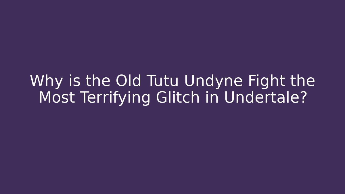 Why is the Old Tutu Undyne Fight the Most Terrifying Glitch in Undertale?