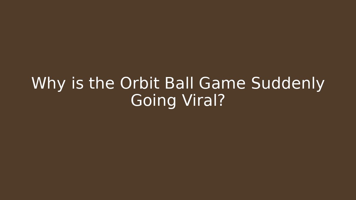 Why is the Orbit Ball Game Suddenly Going Viral?