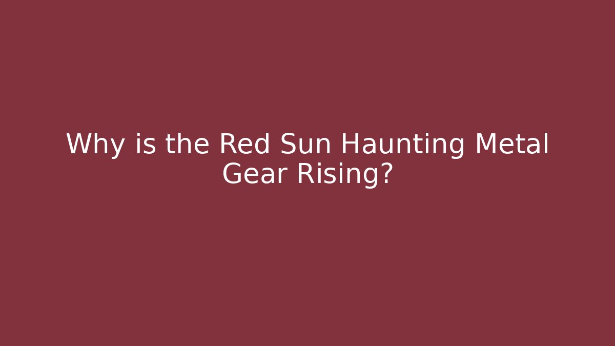 Why is the Red Sun Haunting Metal Gear Rising?