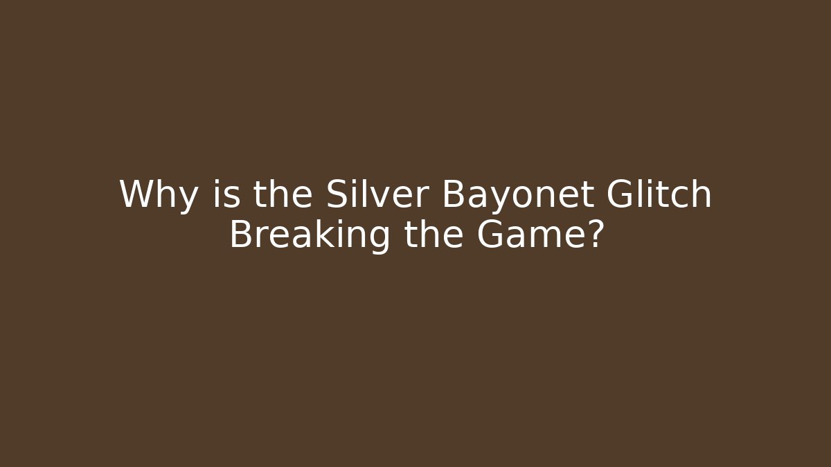 Why is the Silver Bayonet Glitch Breaking the Game?