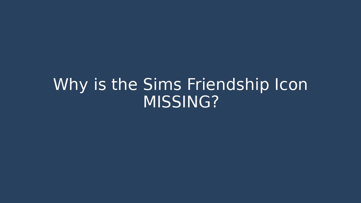 Why is the Sims Friendship Icon MISSING?
