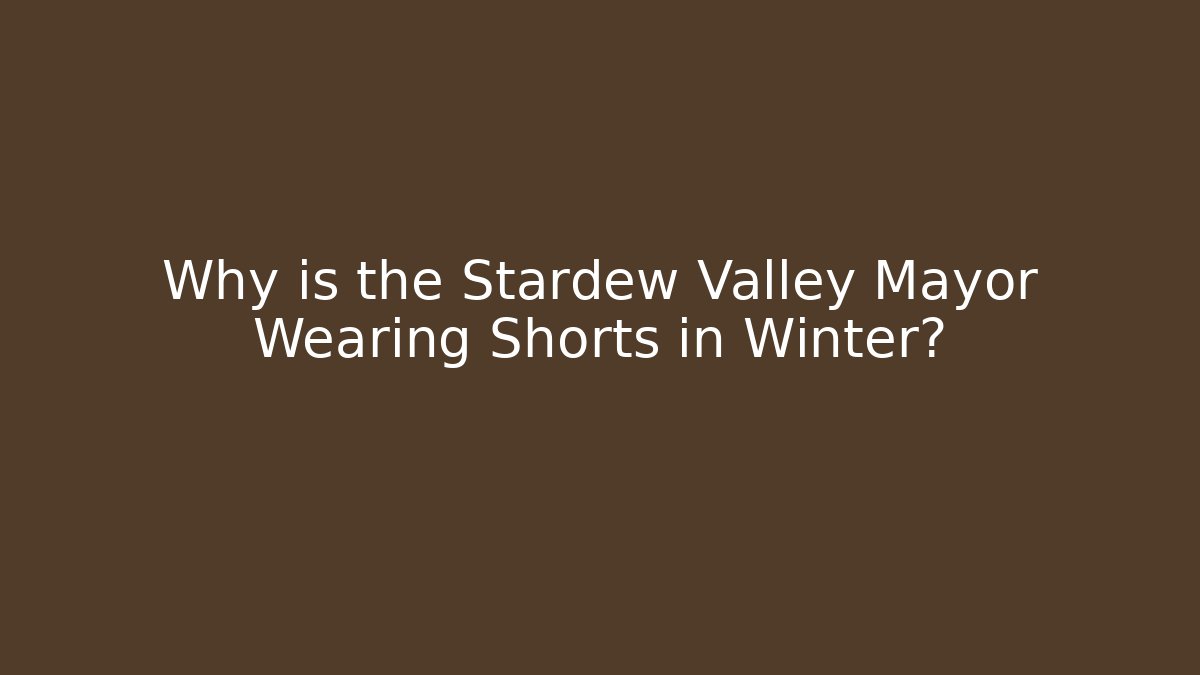 Why is the Stardew Valley Mayor Wearing Shorts in Winter?