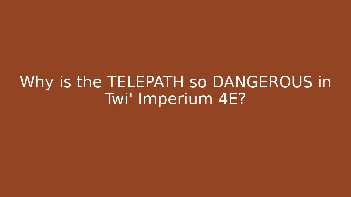 Why is the TELEPATH so DANGEROUS in Twi' Imperium 4E?
