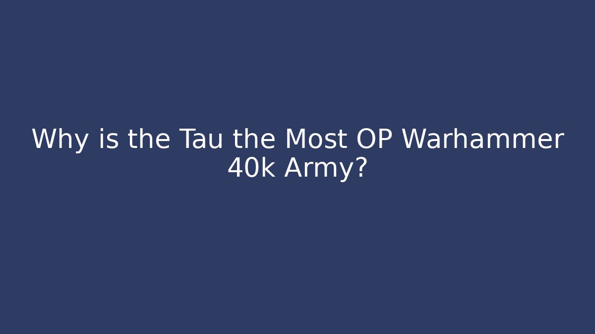 Why is the Tau the Most OP Warhammer 40k Army?