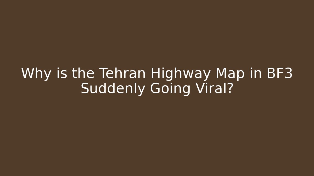 Why is the Tehran Highway Map in BF3 Suddenly Going Viral?