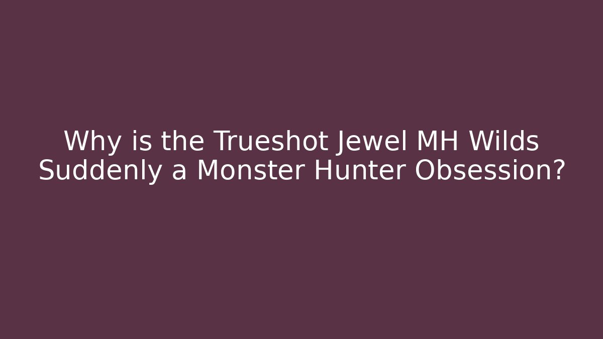 Why is the Trueshot Jewel MH Wilds Suddenly a Monster Hunter Obsession?