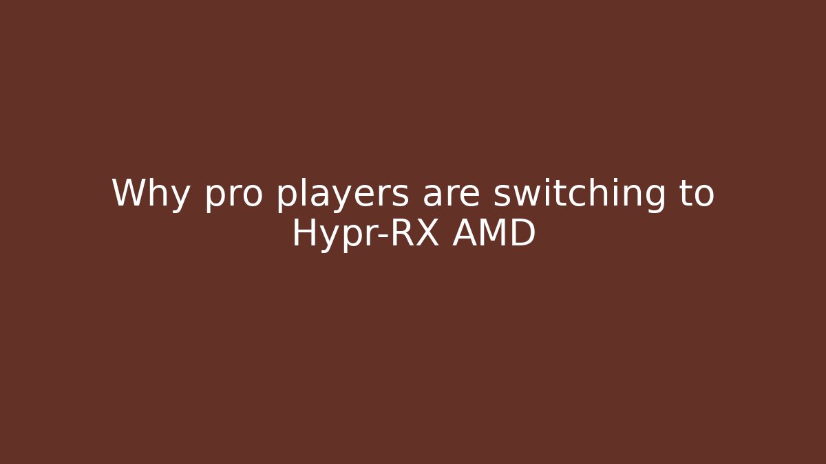 Why pro players are switching to Hypr-RX AMD