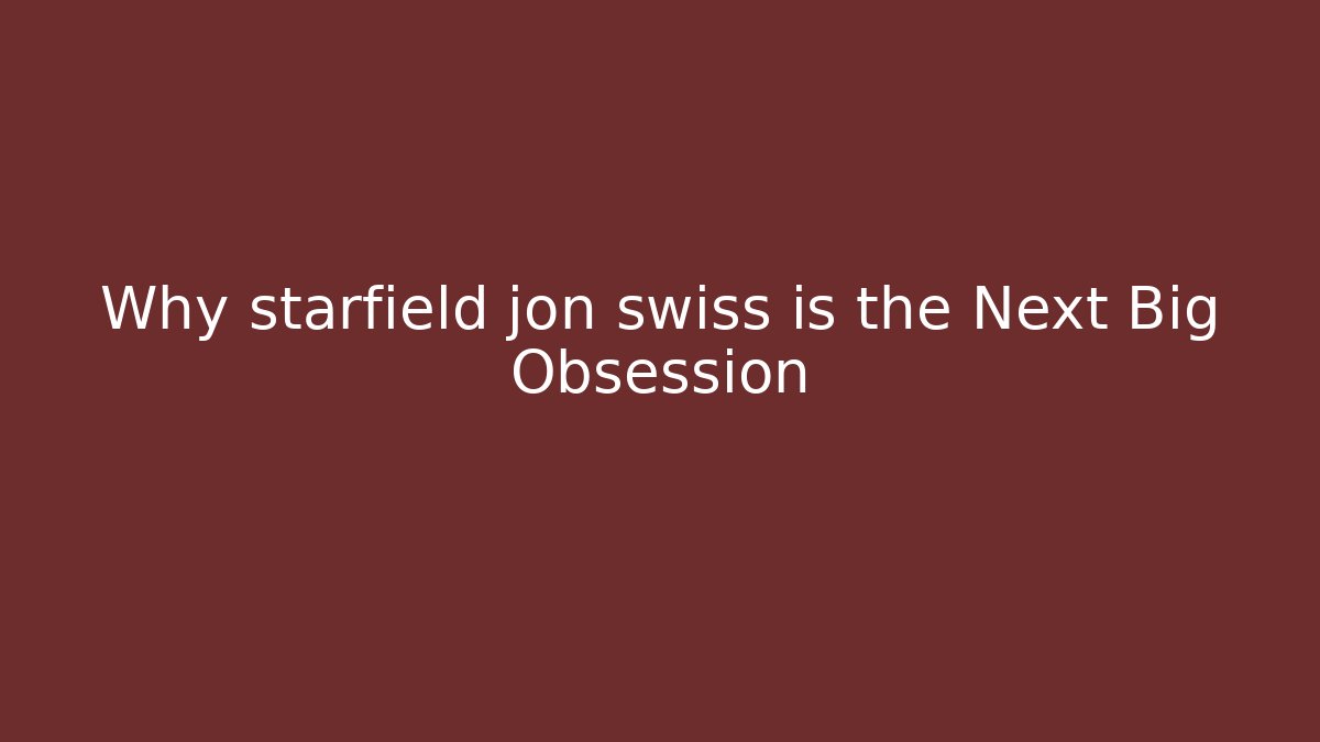 Why starfield jon swiss is the Next Big Obsession