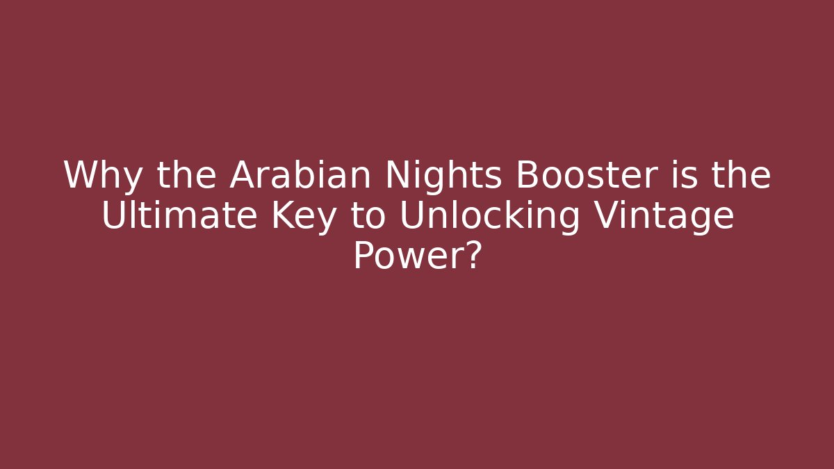 Why the Arabian Nights Booster is the Ultimate Key to Unlocking Vintage Power?