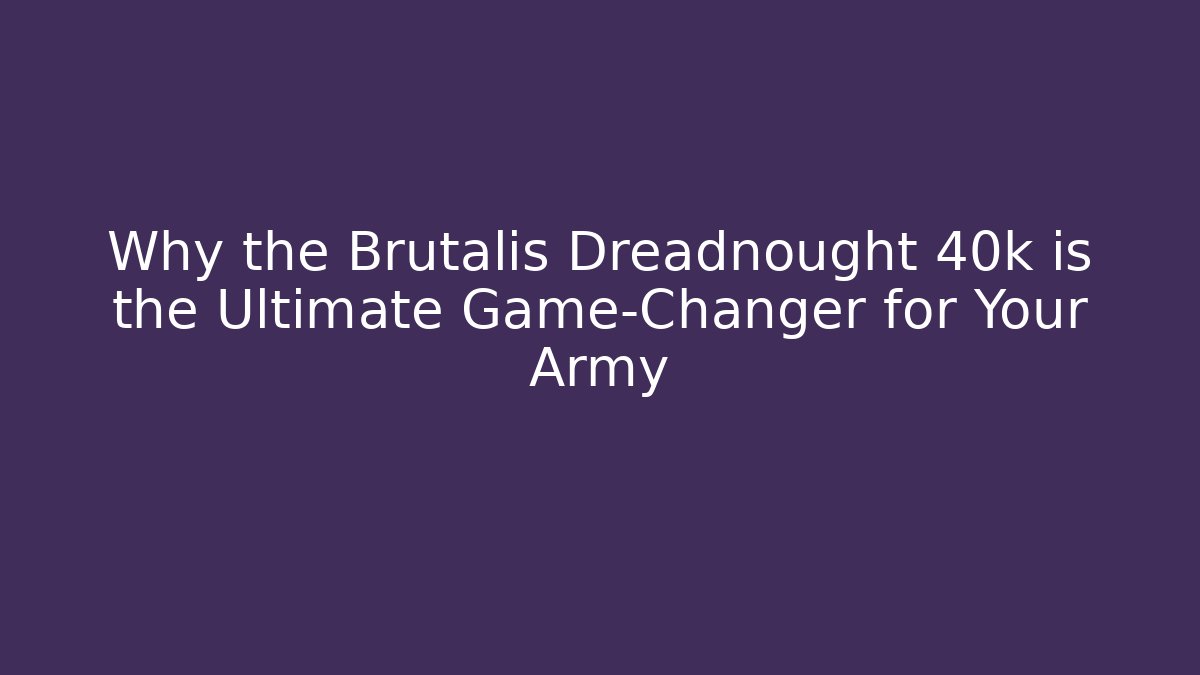 Why the Brutalis Dreadnought 40k is the Ultimate Game-Changer for Your Army