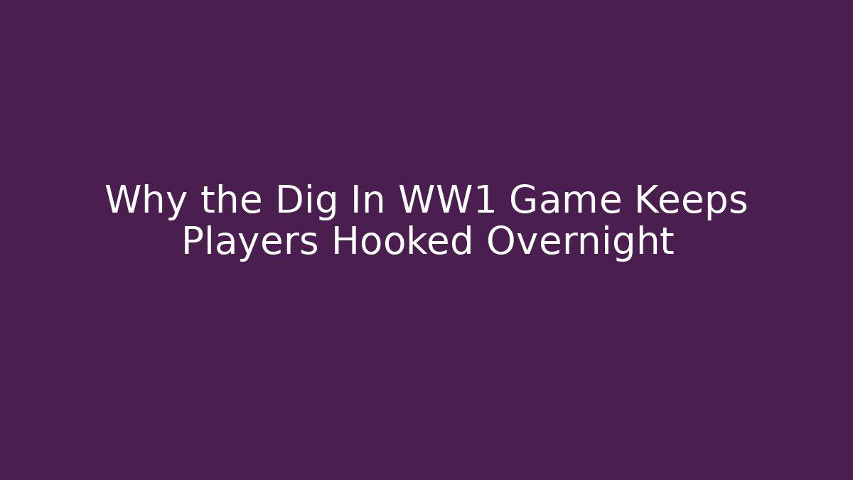 Why the Dig In WW1 Game Keeps Players Hooked Overnight