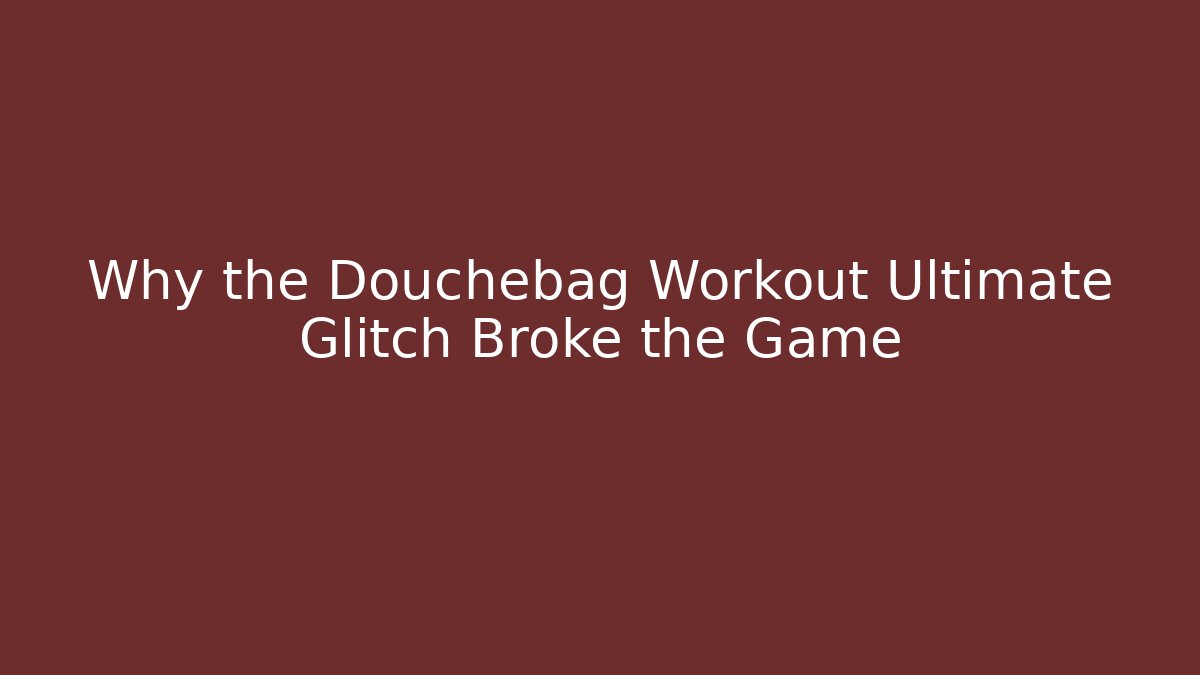 Why the Douchebag Workout Ultimate Glitch Broke the Game