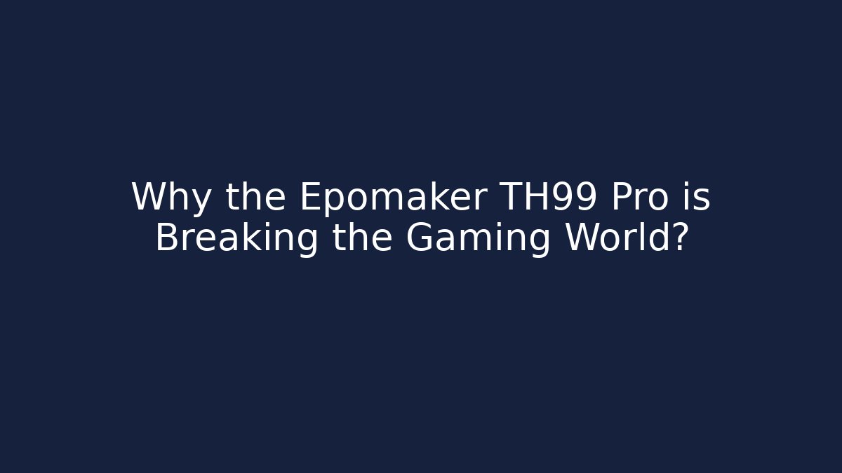 Why the Epomaker TH99 Pro is Breaking the Gaming World?