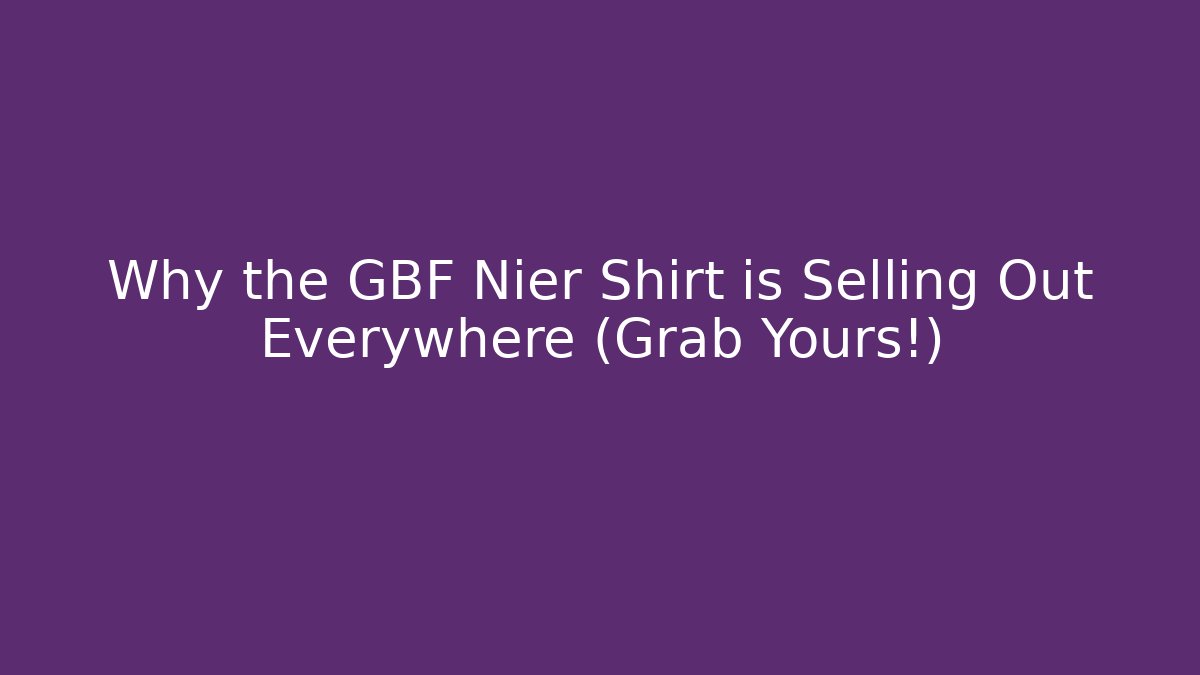 Why the GBF Nier Shirt is Selling Out Everywhere (Grab Yours!)