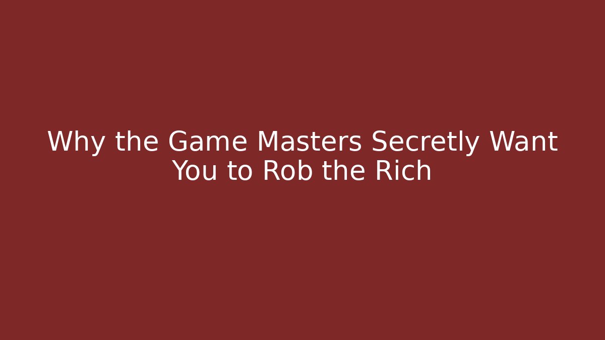 Why the Game Masters Secretly Want You to Rob the Rich