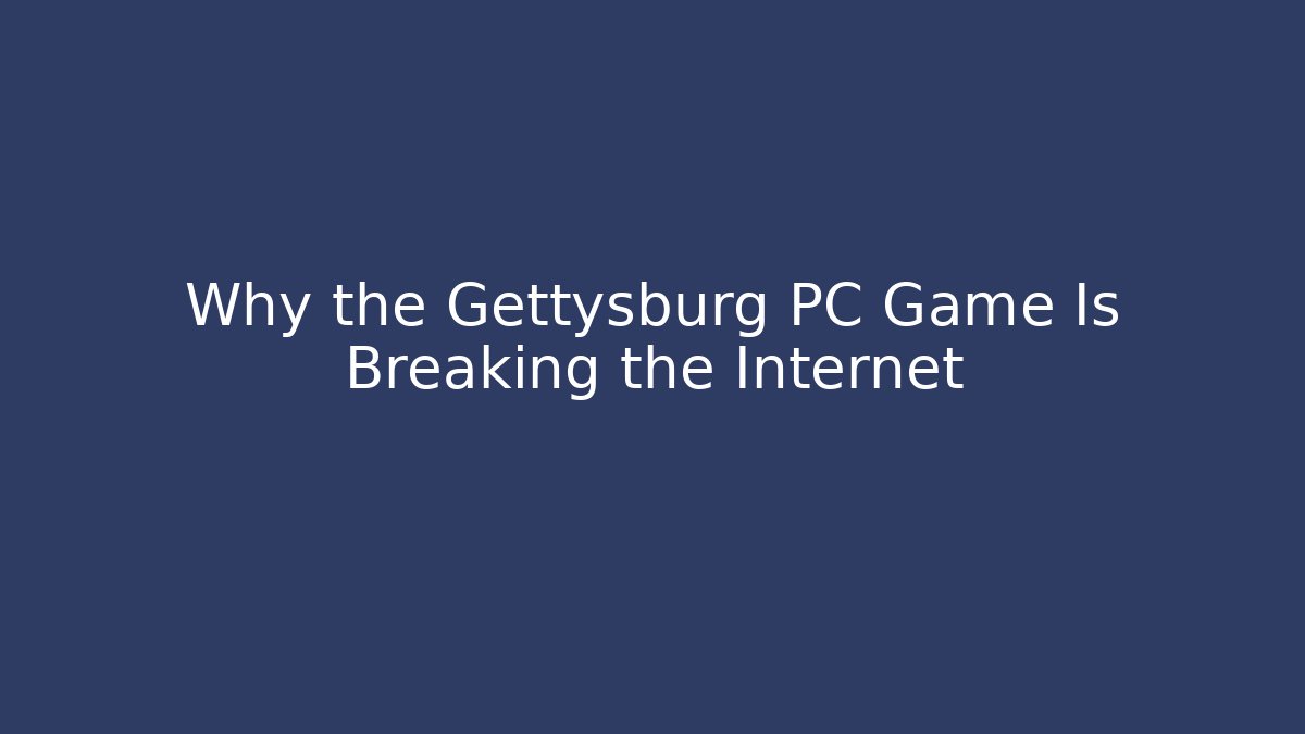 Why the Gettysburg PC Game Is Breaking the Internet