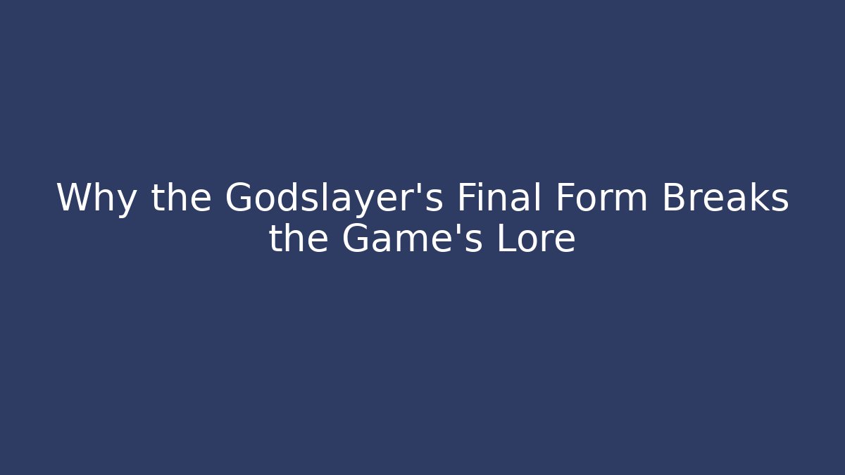 Why the Godslayer’s Final Form Breaks the Game’s Lore