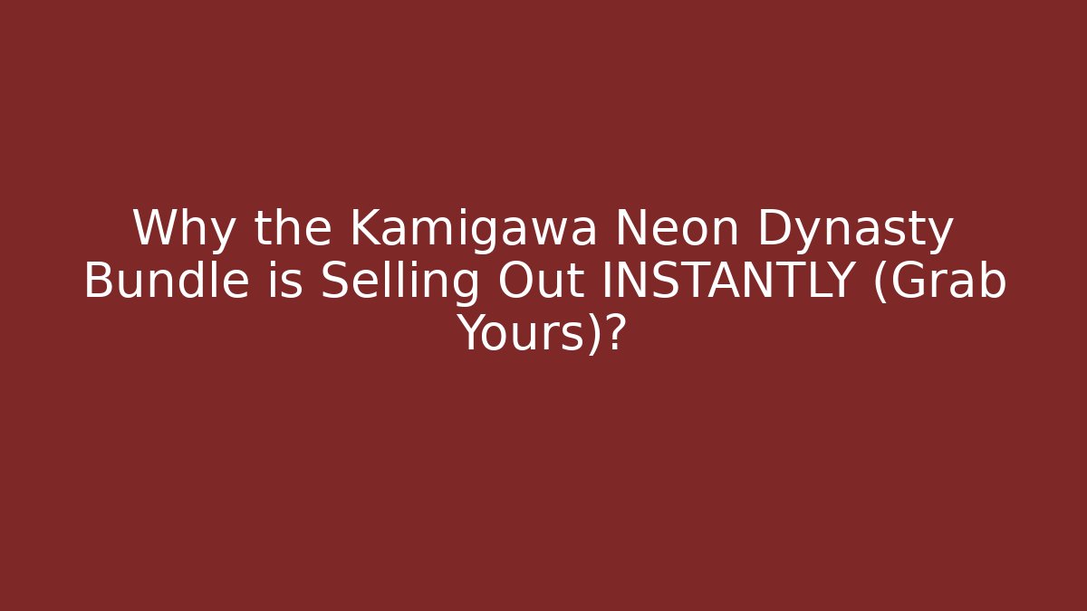 Why the Kamigawa Neon Dynasty Bundle is Selling Out INSTANTLY (Grab Yours)?