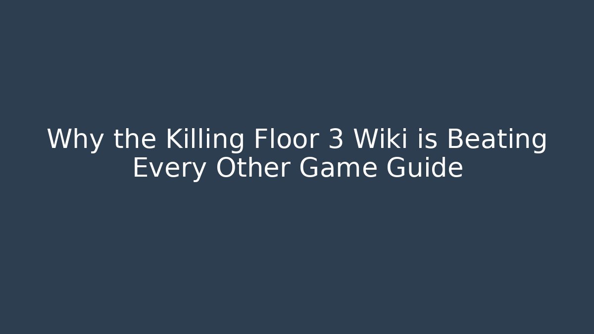 Why the Killing Floor 3 Wiki is Beating Every Other Game Guide