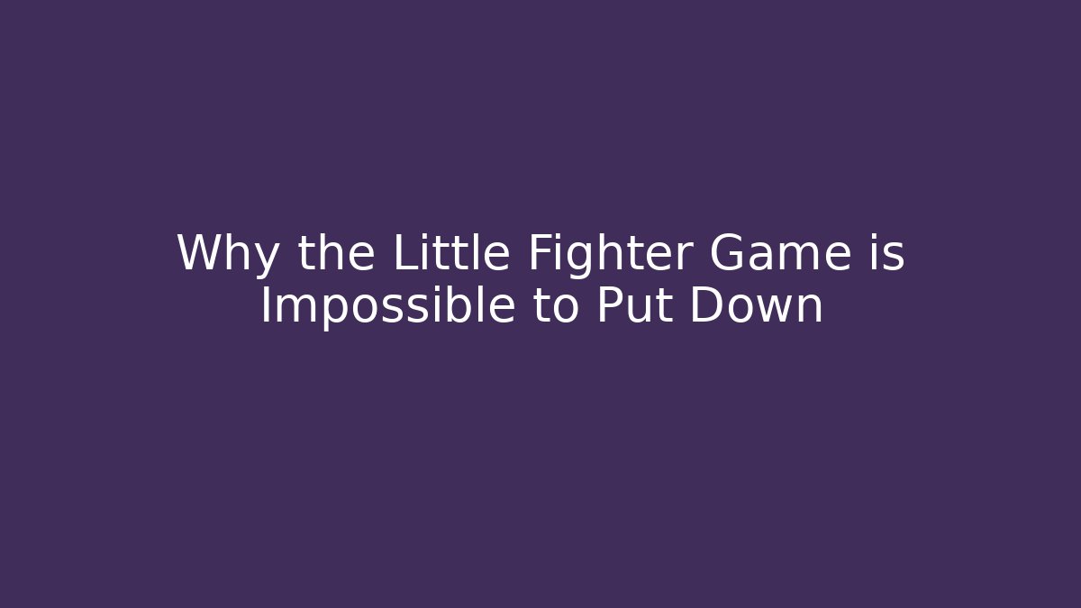 Why the Little Fighter Game is Impossible to Put Down