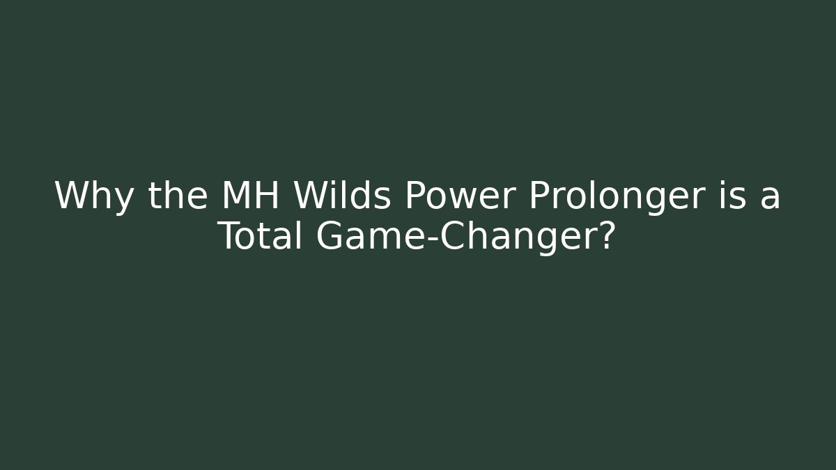 Why the MH Wilds Power Prolonger is a Total Game-Changer?