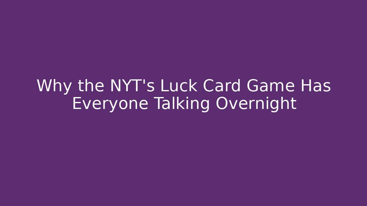 Why the NYT’s Luck Card Game Has Everyone Talking Overnight