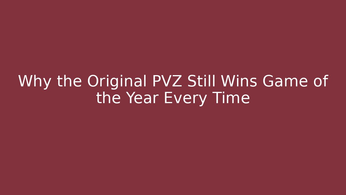 Why the Original PVZ Still Wins Game of the Year Every Time