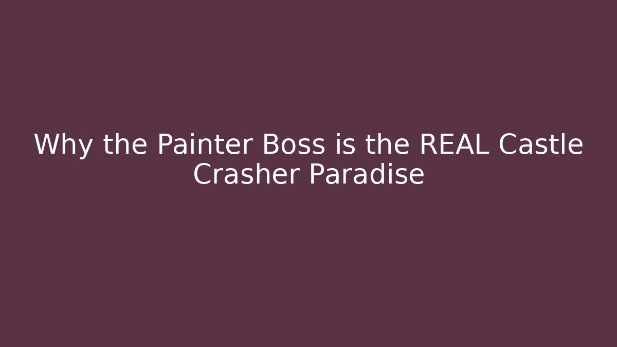 Why the Painter Boss is the REAL Castle Crasher Paradise