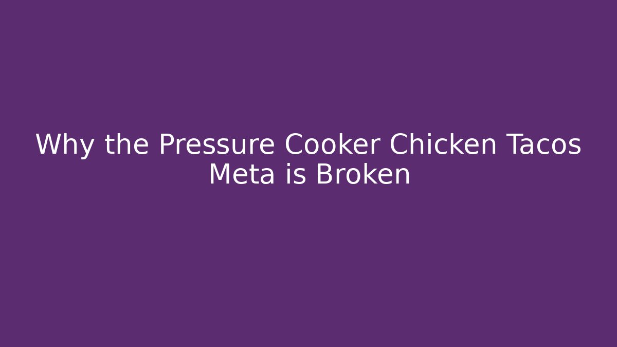 Why the Pressure Cooker Chicken Tacos Meta is Broken