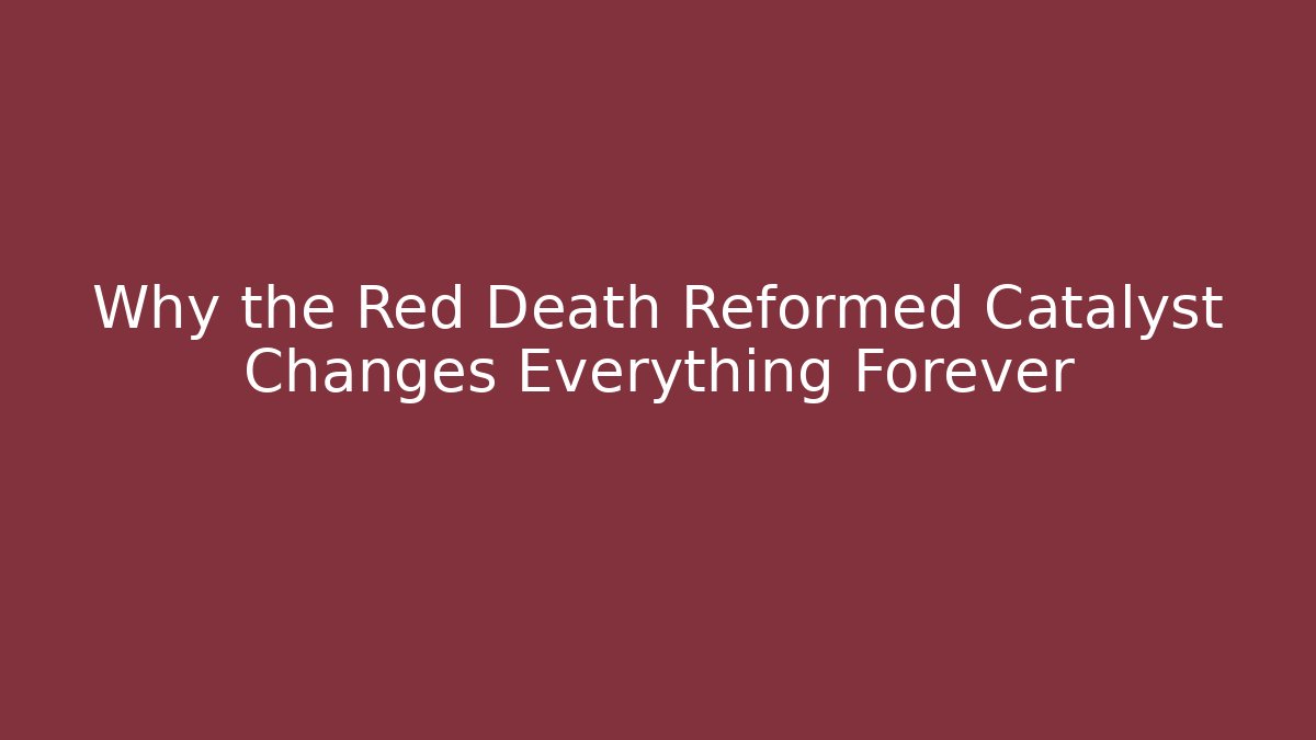 Why the Red Death Reformed Catalyst Changes Everything Forever