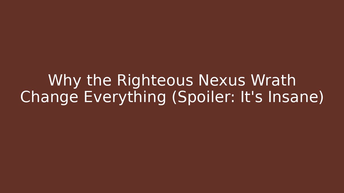 Why the Righteous Nexus Wrath Change Everything (Spoiler: It's Insane)