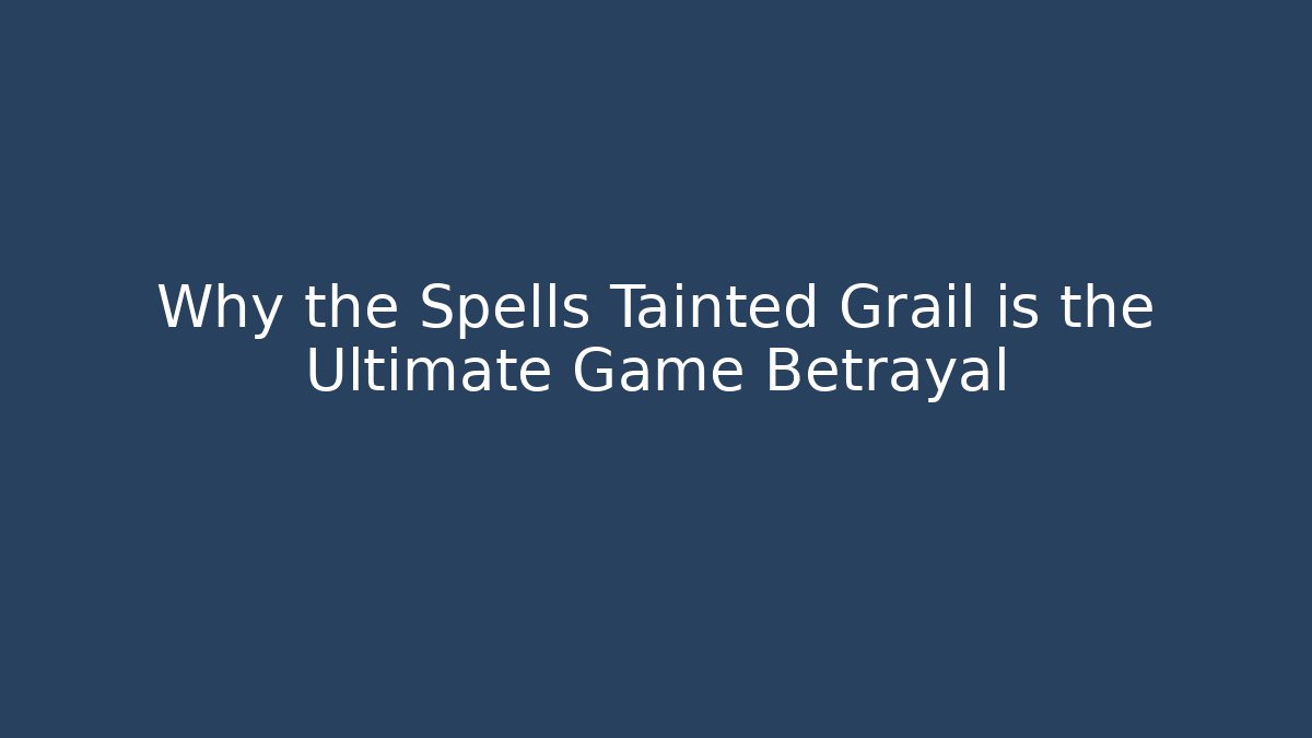 Why the Spells Tainted Grail is the Ultimate Game Betrayal