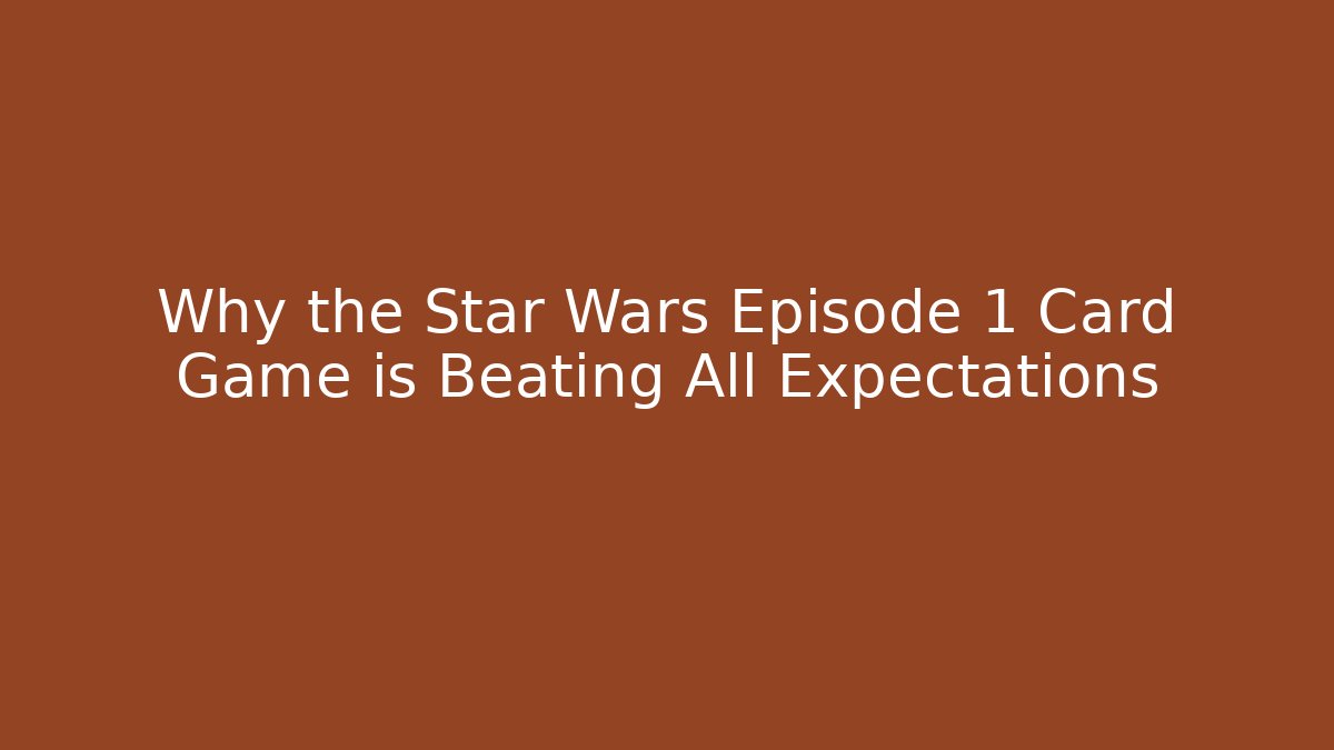 Why the Star Wars Episode 1 Card Game is Beating All Expectations - Smart Esu
