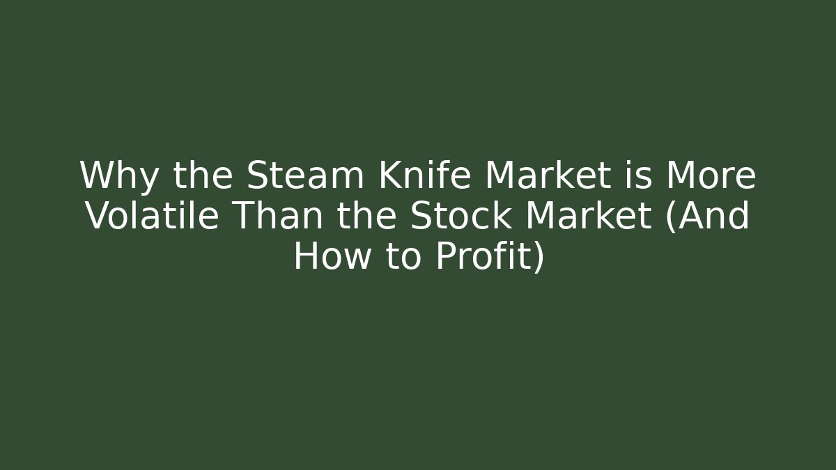 Why the Steam Knife Market is More Volatile Than the Stock Market (And How to Profit)