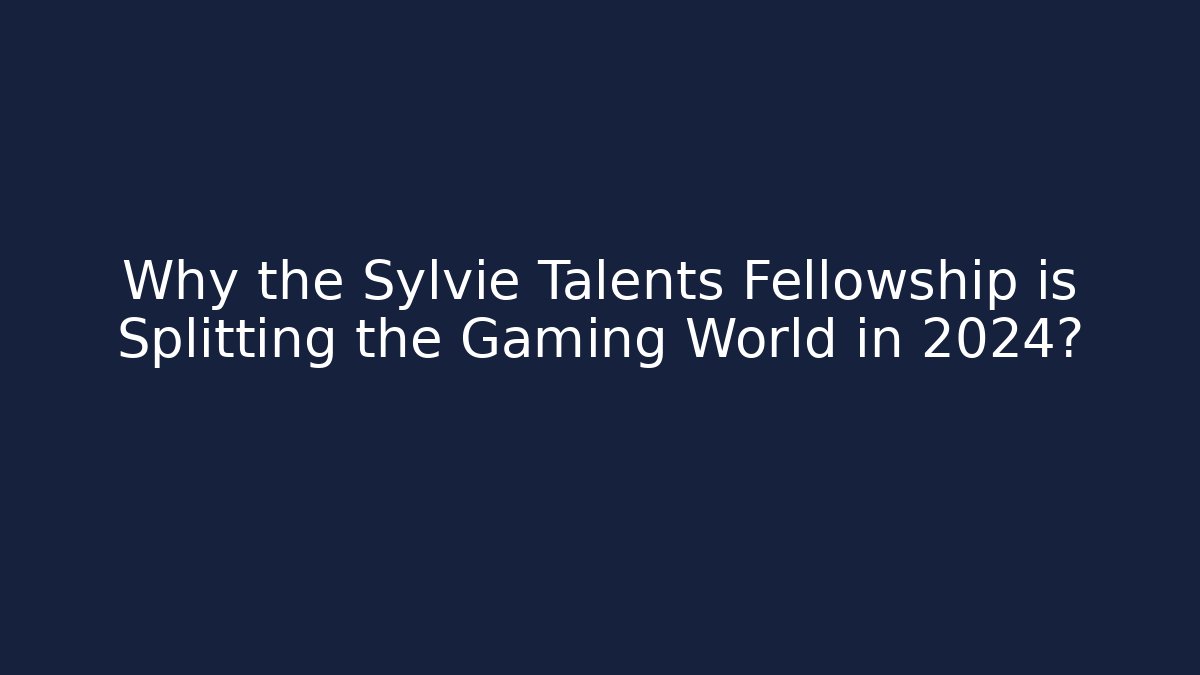 Why the Sylvie Talents Fellowship is Splitting the Gaming World in 2024?