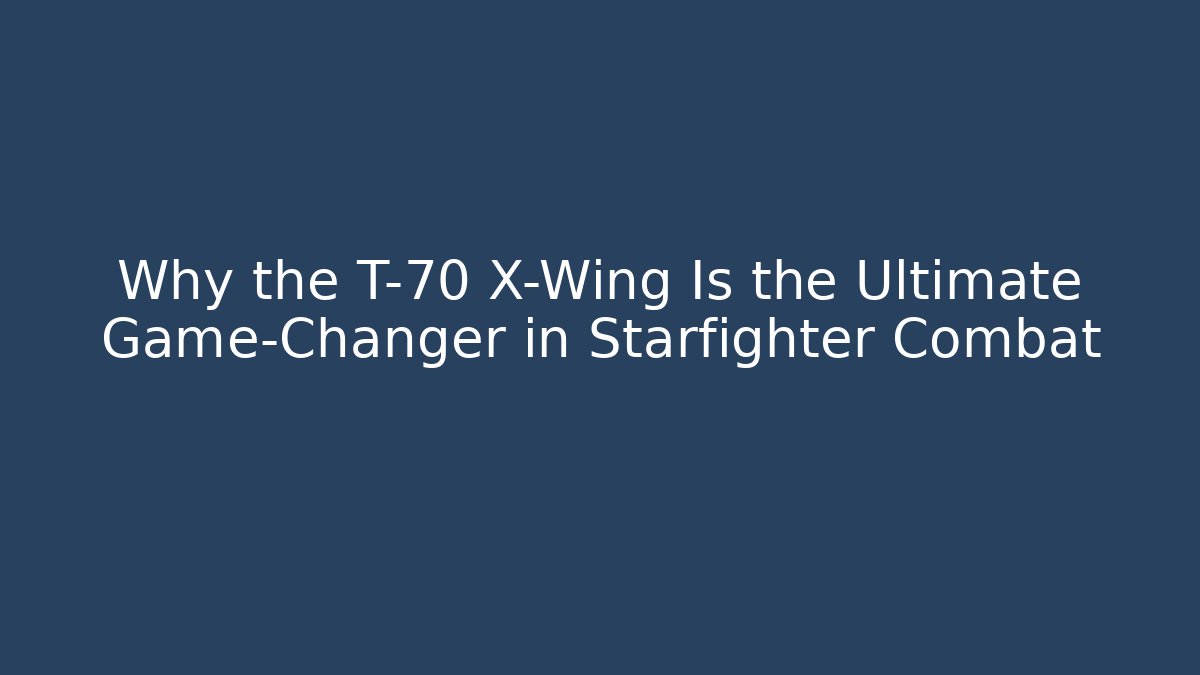 Why the T-70 X-Wing Is the Ultimate Game-Changer in Starfighter Combat - Smart Esu