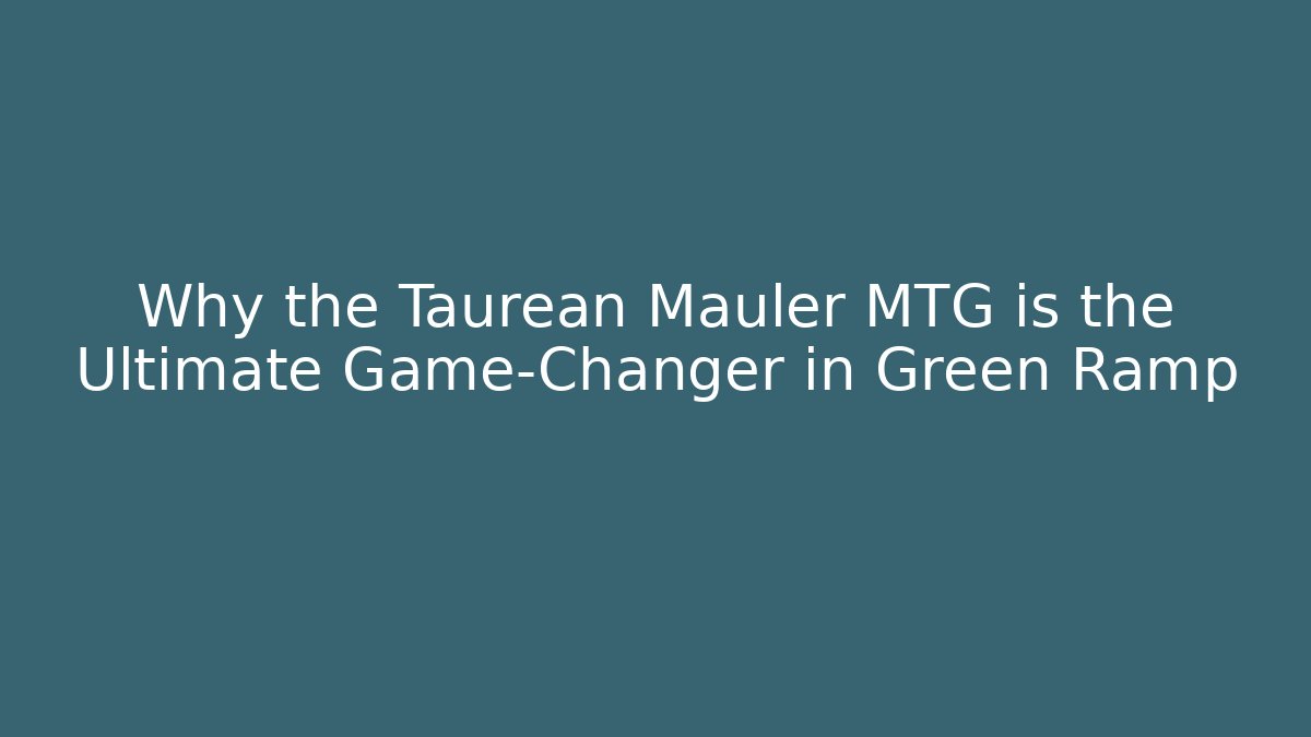 Why the Taurean Mauler MTG is the Ultimate Game-Changer in Green Ramp