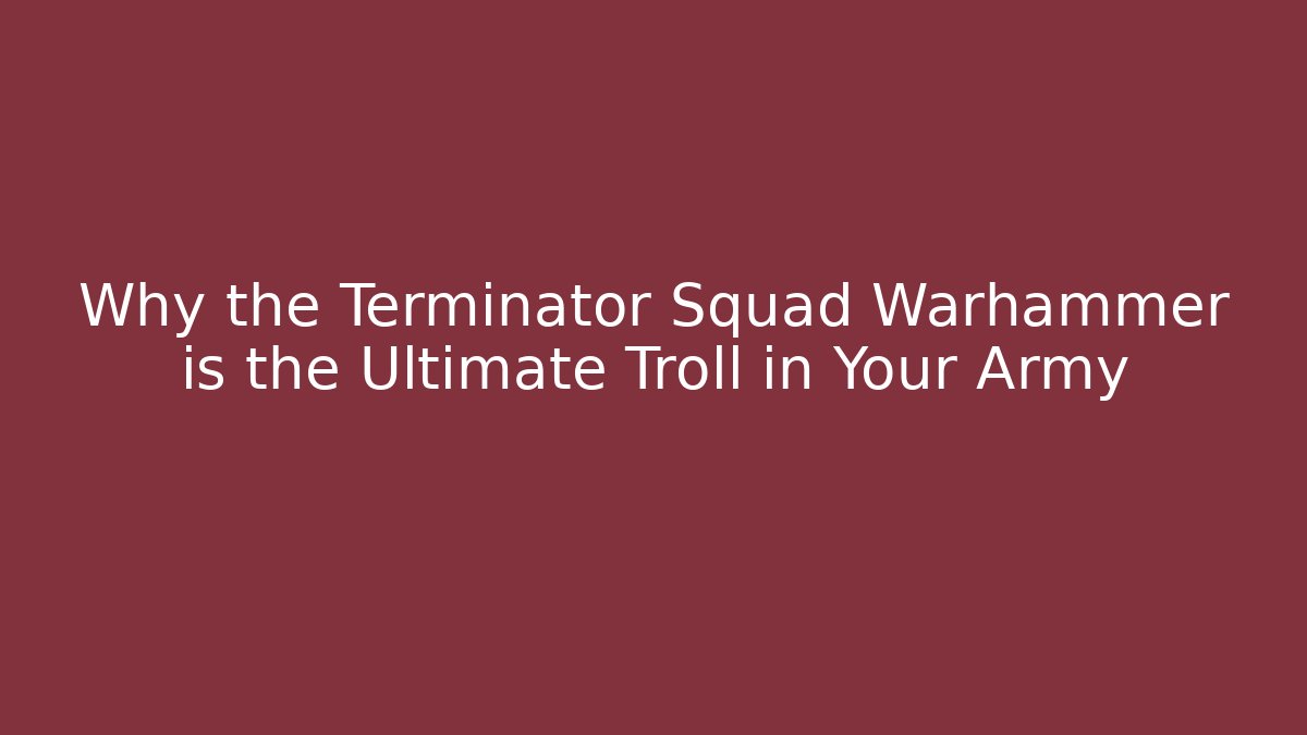 Why the Terminator Squad Warhammer is the Ultimate Troll in Your Army