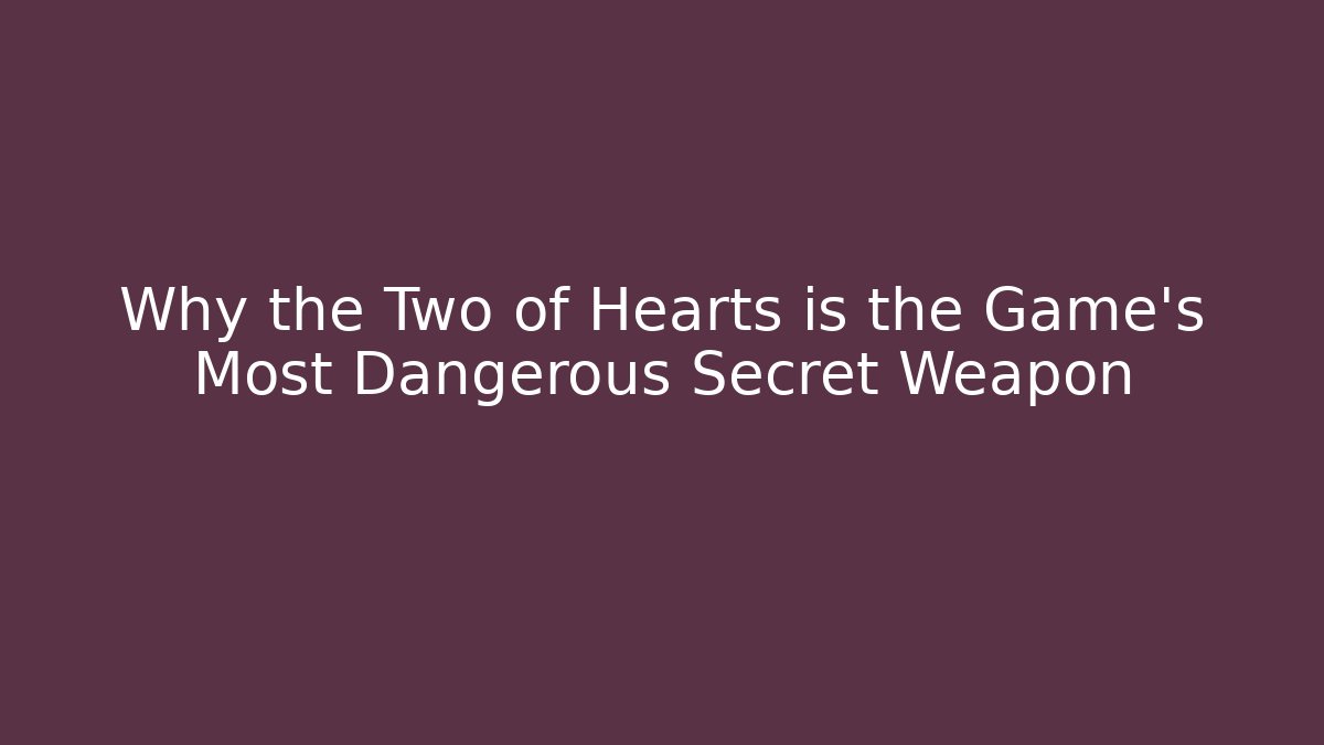 Why the Two of Hearts is the Game’s Most Dangerous Secret Weapon