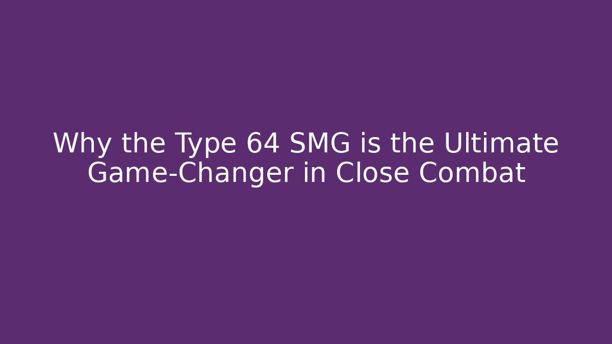 Why the Type 64 SMG is the Ultimate Game-Changer in Close Combat