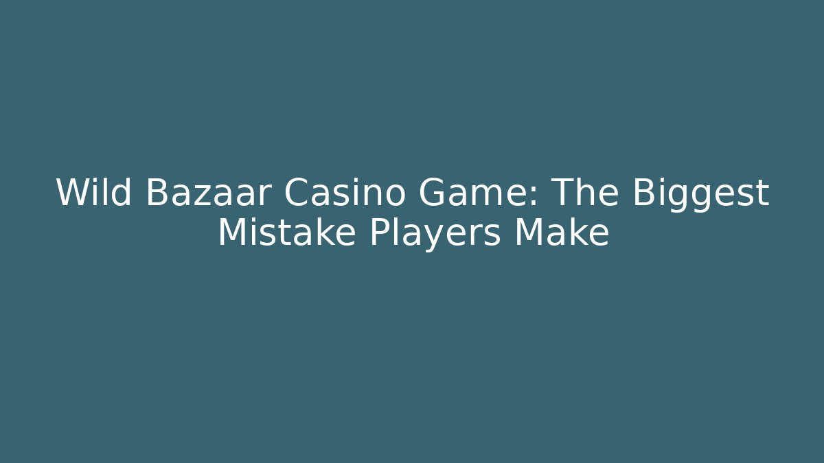Wild Bazaar Casino Game: The Biggest Mistake Players Make