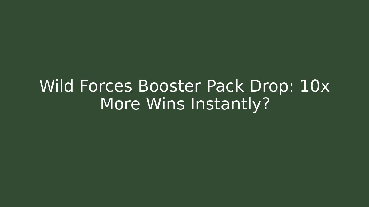 Wild Forces Booster Pack Drop: 10x More Wins Instantly?