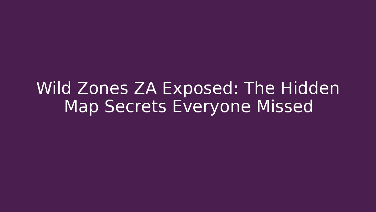 Wild Zones ZA Exposed: The Hidden Map Secrets Everyone Missed