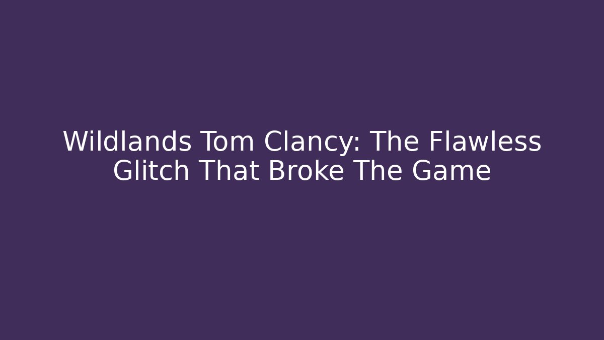 Wildlands Tom Clancy: The Flawless Glitch That Broke The Game