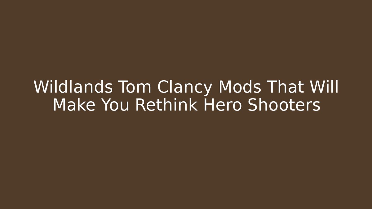 Wildlands Tom Clancy Mods That Will Make You Rethink Hero Shooters