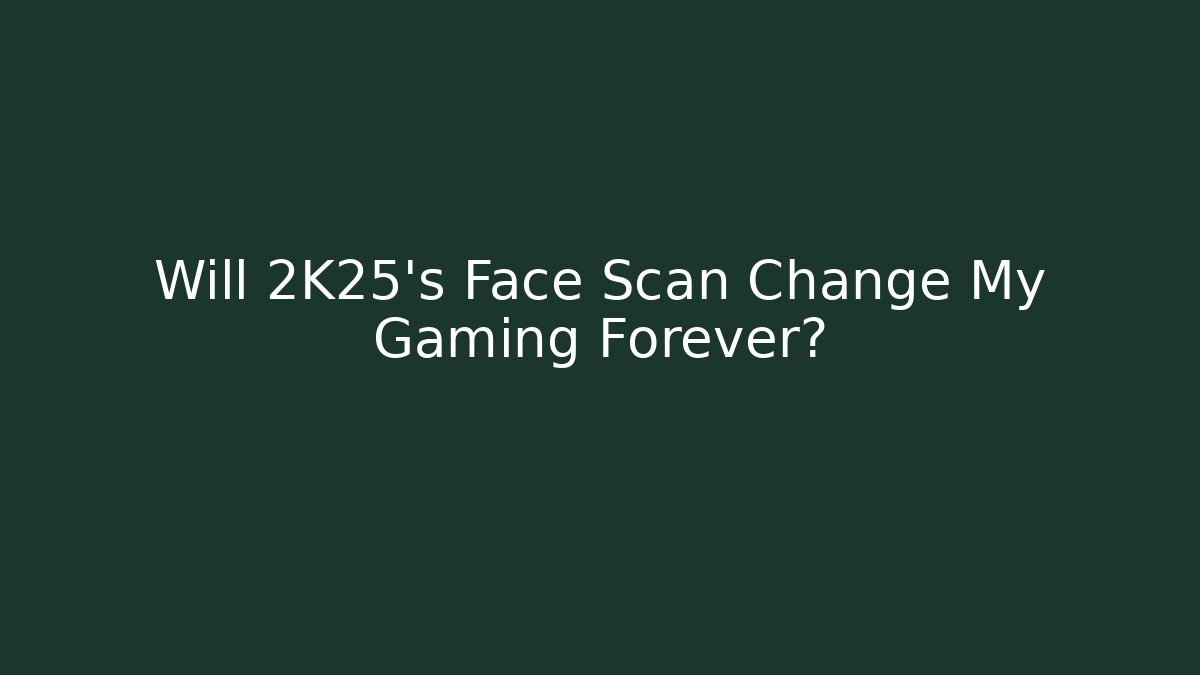 Will 2K25's Face Scan Change My Gaming Forever?